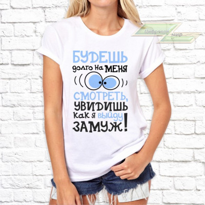 Женская футболка с фото «Будешь долго на меня смотреть, увидишь как я выйду замуж!»           