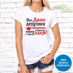 Женская футболка с фото «Мы, Даши девушки скромные, поправим корону и дальше идем!»     