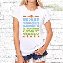 Женская футболка с фото «Не жди подходящего момента бери момент и делай его подходящим»         