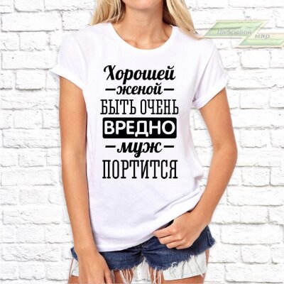 Женская футболка с фото «Хорошей женой быть вредно муж портится» Женская футболка с фото «Хорошей женой быть вредно муж портится»