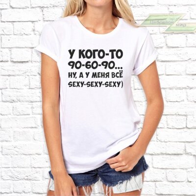 Женская футболка с фото «У кого-то 90-60-90... ну, а у меня всё sexy-sexy-sexy!»     
