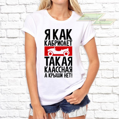 Женская футболка с фото «Я как кабриолет такая классная, а крыши нет!»     