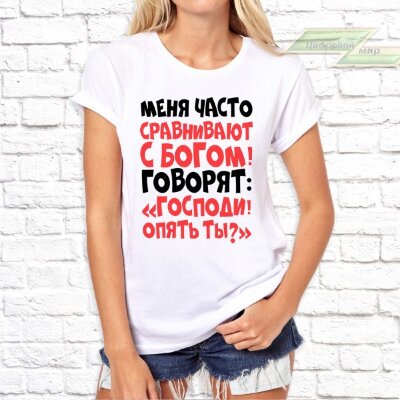 Женская футболка с фото «Меня часто сравнивают с богом! Говорят: "Господи опять ты?"»      