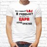 Мужская футболка с фото «Кто гордый? Я гордый? Да нет, мы ЦАРИ народ простой!»    