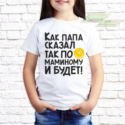 Детская футболка с фото «Как папа сказал так по маминому и будет»         