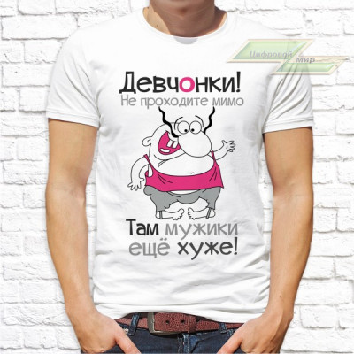 Мужская футболка с фото «Девчонки! Не проходите мимо. Там мужики ещё хуже!»                   
